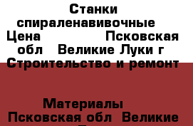 Станки спираленавивочные  › Цена ­ 194 000 - Псковская обл., Великие Луки г. Строительство и ремонт » Материалы   . Псковская обл.,Великие Луки г.